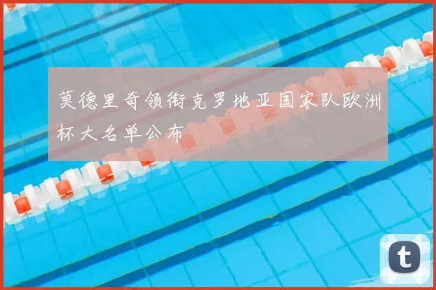 莫德里奇领衔克罗地亚国家队欧洲杯大名单公布