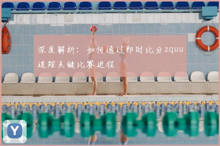 深度解析：如何通过即时比分zquu追踪关键比赛进程