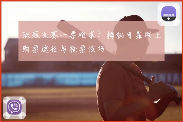欧冠决赛一票难求?揭秘可靠网上购票途径与抢票技巧
