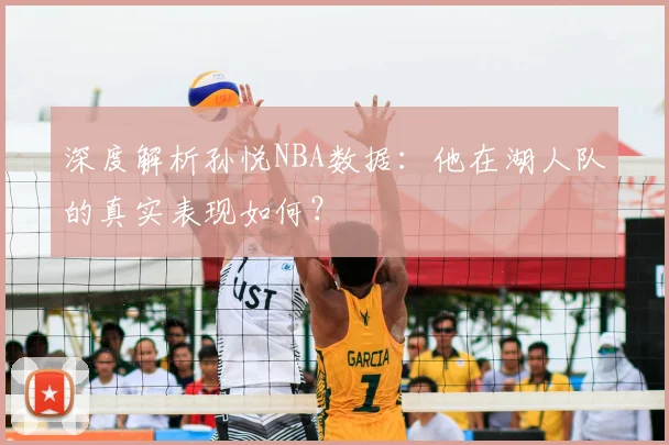 深度解析孙悦NBA数据：他在湖人队的真实表现如何？