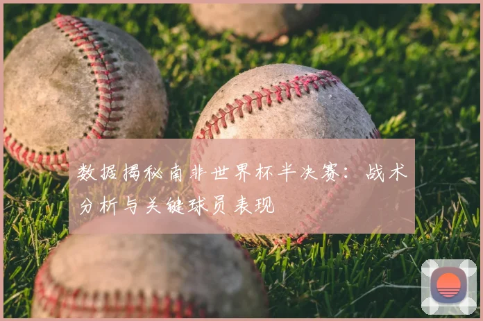 数据揭秘南非世界杯半决赛：战术分析与关键球员表现