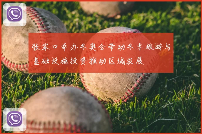 张家口举办冬奥会带动冬季旅游与基础设施投资推动区域发展