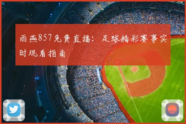 雨燕857免费直播:足球精彩赛事实时观看指南