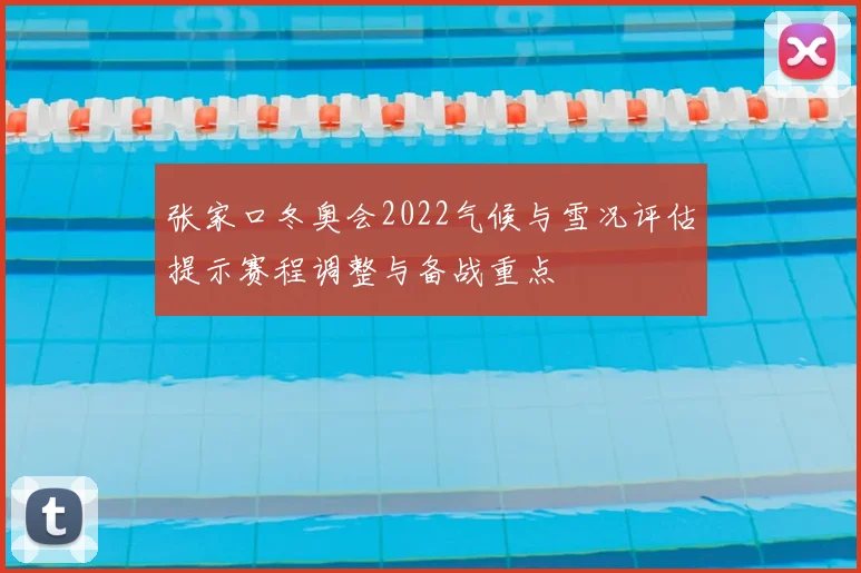 张家口冬奥会2022气候与雪况评估提示赛程调整与备战重点